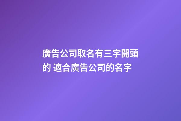 廣告公司取名有三字開頭的 適合廣告公司的名字-第1張-公司起名-玄機派
